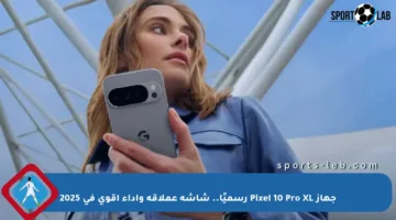 جهاز Pixel 10 Pro XL رسميًا.. شاشة عملاقة وأداء أقوى في 2025